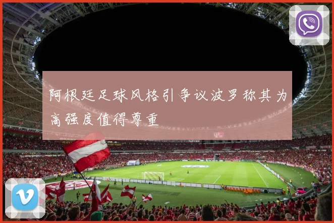 阿根廷足球风格引争议波罗称其为高强度值得尊重