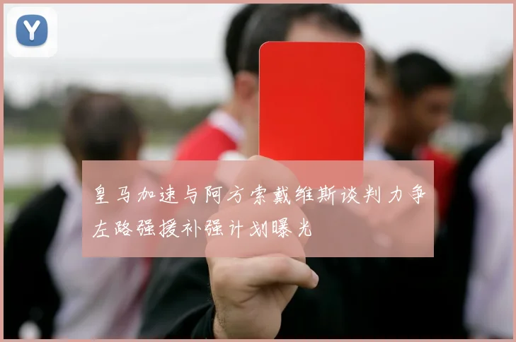 皇马加速与阿方索戴维斯谈判力争左路强援补强计划曝光