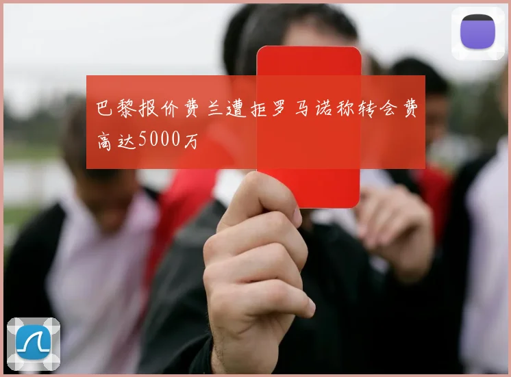 巴黎报价费兰遭拒罗马诺称转会费高达5000万